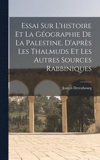 bokomslag Essai sur l'histoire et la gographie de la Palestine, d'aprs les Thalmuds et les autres sources rabbiniques