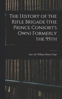 The History of the Rifle Brigade (the Prince Consort's Own) Formerly the 95th 1