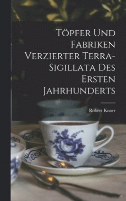 Robert Knorr - Töpfer und Fabriken verzierter Terra-Sigillata des ersten Jahrhunderts, Inbunden