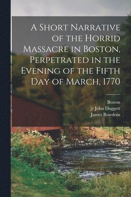 bokomslag Short Narrative of the Horrid Massacre in Boston, Perpetrated in the Evening of the Fifth day of March, 1770