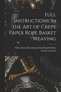 bokomslag Full Instructions in the art of Crepe Paper Rope Basket Weaving