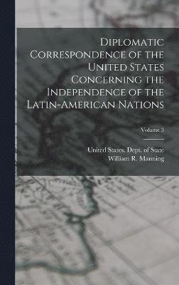 William R 1871-1942 Manning, William R. 1871-1942 Manning - Diplomatic Correspondence of the United States Concerning the Independence of the Latin-American Nations; Volume 3, Inbunden