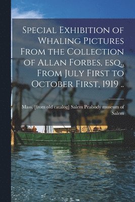 bokomslag Special Exhibition of Whaling Pictures From the Collection of Allan Forbes, esq., From July First to October First, 1919 ..