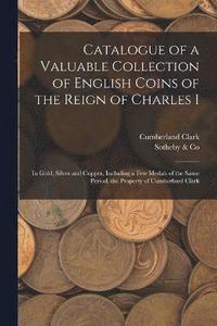 bokomslag Catalogue of a Valuable Collection of English Coins of the Reign of Charles I