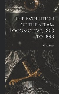 bokomslag Evolution of the Steam Locomotive, 1803 to 1898