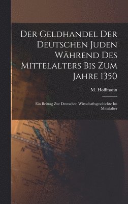 Der Geldhandel der deutschen Juden whrend des Mittelalters bis zum Jahre 1350 1