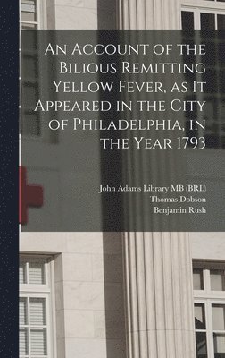 Benjamin Rush, John Adams, John Adams Library (Boston Public Lib - Account of the Bilious Remitting Yellow Fever, as it Appeared in the City of Philadelphia, in the Year 1793, Inbunden
