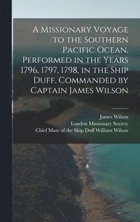 bokomslag A Missionary Voyage to the Southern Pacific Ocean, Performed in the Years 1796, 1797, 1798, in the Ship Duff, Commanded by Captain James Wilson