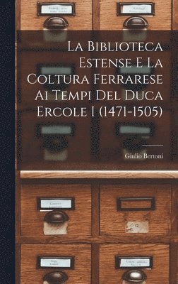 Biblioteca Estense e la coltura ferrarese ai tempi del duca Ercole I (1471-1505)