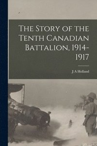 bokomslag Story of the Tenth Canadian Battalion, 1914-1917