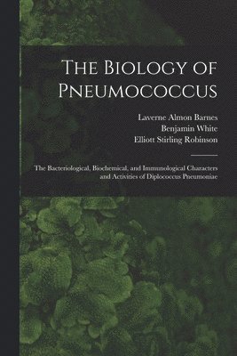 Benjamin White, Elliott Stirling Robinson, Laverne Almon Barnes - Biology of Pneumococcus; the Bacteriological, Biochemical, and Immunological Characters and Activities of Diplococcus Pneumoniae, Häftad