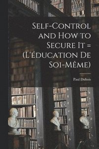 bokomslag Self-control and how to Secure it = (L'ducation de Soi-mme)