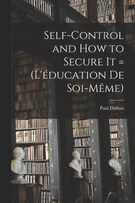bokomslag Self-control and how to Secure it = (L'éducation de Soi-même)