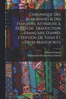 bokomslag Chronique des Almohades & des Hafides, attribue a Zerkechi, traduction franaise d'aprs l'dition de Tunis et trois manuscrits