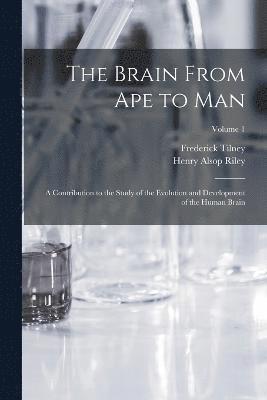Frederick Tilney, Henry Alsop Riley - Brain From ape to man; a Contribution to the Study of the Evolution and Development of the Human Brain; Volume 1, Häftad