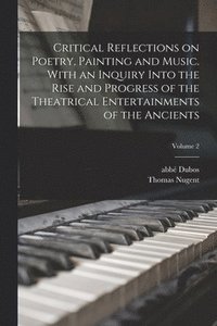 bokomslag Critical Reflections on Poetry, Painting and Music. With an Inquiry Into the Rise and Progress of the Theatrical Entertainments of the Ancients; Volume 2
