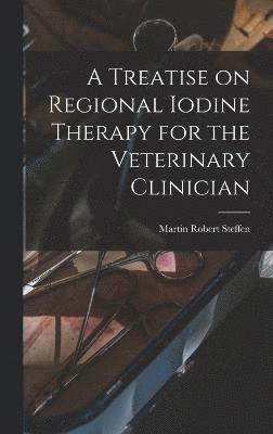 bokomslag Treatise on Regional Iodine Therapy for the Veterinary Clinician