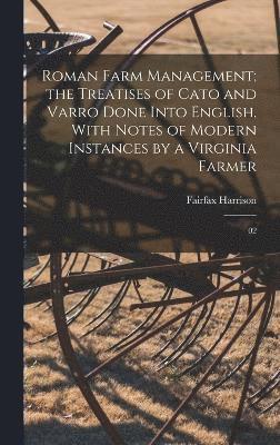 Roman Farm Management; the Treatises of Cato and Varro Done Into English, With Notes of Modern Instances by a Virginia Farmer