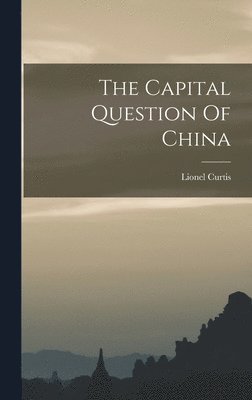 Lionel Curtis - Capital Question Of China, Inbunden