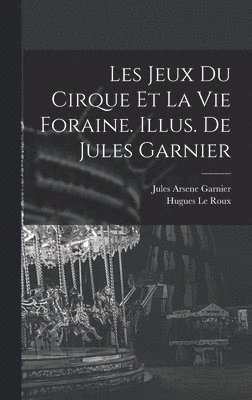 Les jeux du cirque et la vie foraine. Illus. de Jules Garnier 1