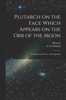 Plutarch Plutarch, A O 1843-1939 Prickard, A. O. 1843-1939 Prickard, A O. 1843-1939 Prickard, A. O. Prickard - Plutarch on the face which appears on the orb of the Moon, Häftad