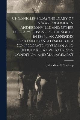 bokomslag Chronicles From the Diary of a war Prisoner in Andersonville and Other Military Prisons of the South in 1864... An Appendix Containing Statement of a Confederate Physician and Officer Relative to