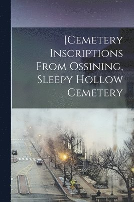 bokomslag [Cemetery Inscriptions From Ossining, Sleepy Hollow Cemetery