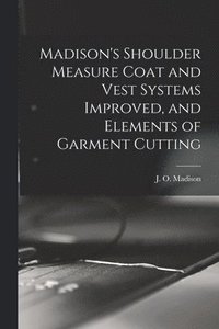 bokomslag Madison's Shoulder Measure Coat and Vest Systems Improved, and Elements of Garment Cutting