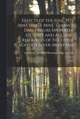Wildlife And Montana Dept of Fish - Effects of the June, 1975 Mike Horse Mine Tailings dam Failure on Water Quality and Aquatic Resources of the Upper Blackfoot River, Montana, Häftad