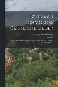bokomslag Benjamin Schmolcks geistliche Lieder; in einer Auswahl nebst der Biographie des Dichters von Karl Friedrich Ledderhose
