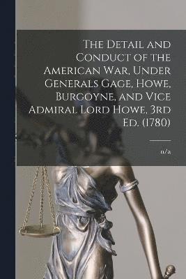 The Detail and Conduct of the American War, Under Generals Gage, Howe, Burgoyne, and Vice Admiral Lord Howe, 3rd ed. (1780) 1