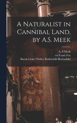 A S Meek, Lionel Walter Rothschild Rothschild, Frank Fox, A. S. Meek - Naturalist in Cannibal Land, by A.S. Meek, Inbunden