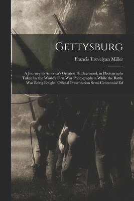 Francis Trevelyan Miller - Gettysburg; a Journey to America's Greatest Battleground, in Photographs Taken by the World's First war Photographers While the Battle was Being Fought. Official Presentation Semi-centennial Ed, Häftad