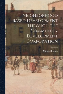 bokomslag Neighborhood Based Development Through the Community Development Corporation