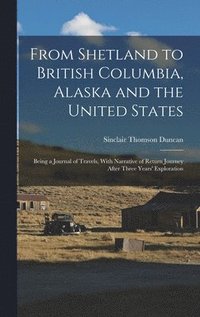 bokomslag From Shetland to British Columbia, Alaska and the United States; Being a Journal of Travels, With Narrative of Return Journey After Three Years' Exploration