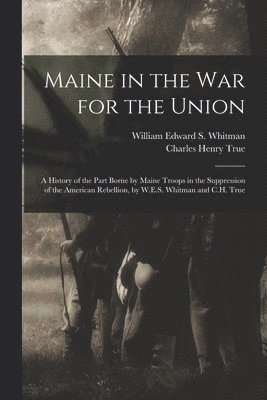 William Edward S Whitman, Charles Henry True, William Edward S. Whitman - Maine in the War for the Union, Häftad