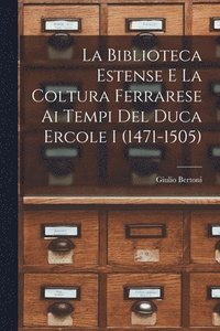 bokomslag La Biblioteca Estense e la coltura ferrarese ai tempi del duca Ercole I (1471-1505)