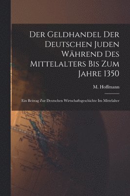 Der Geldhandel der deutschen Juden whrend des Mittelalters bis zum Jahre 1350 1