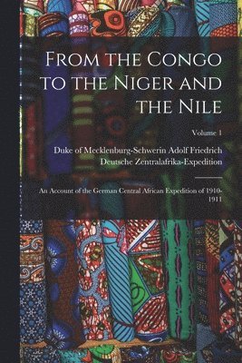 bokomslag From the Congo to the Niger and the Nile; an Account of the German Central African Expedition of 1910-1911; Volume 1