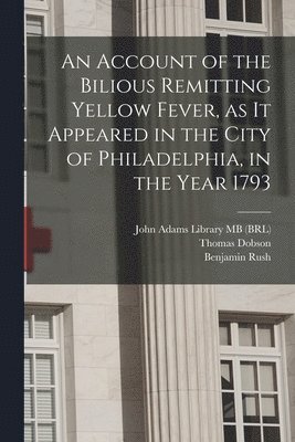 Benjamin Rush, John Adams, John Adams Library (Boston Public Lib - Account of the Bilious Remitting Yellow Fever, as it Appeared in the City of Philadelphia, in the Year 1793, Häftad