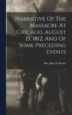 Narrative Of The Massacre At Chicago, August 15, 1812, And Of Some Preceding Events 1