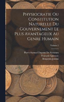 Physiocratie Ou Constitution Naturelle Du Gouvernement Le Plus Avantageux Au Genre Humain; Volume 2 1