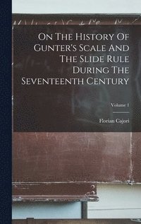 bokomslag On The History Of Gunter's Scale And The Slide Rule During The Seventeenth Century; Volume 1