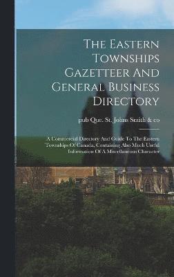 The Eastern Townships Gazetteer And General Business Directory 1