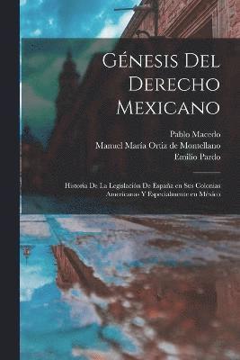Gnesis del derecho mexicano; historia de la legislacin de Espaa en sus colonias americanas y especialmente en Mxico 1
