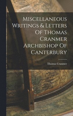 Miscellaneous Writings & Letters Of Thomas Cranmer Archbishop Of Canterbury 1