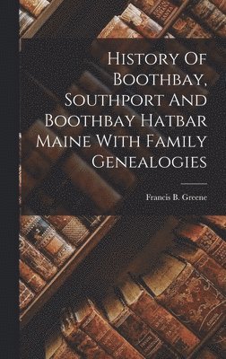 bokomslag History Of Boothbay, Southport And Boothbay Hatbar Maine With Family Genealogies