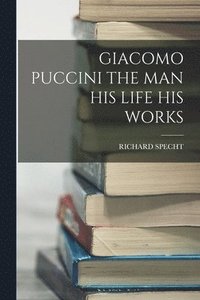 bokomslag Giacomo Puccini the Man His Life His Works