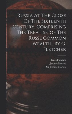 Giles Fletcher - Russia At The Close Of The Sixteenth Century, Comprising The Treatise 'of The Russe Common Wealth', By G. Fletcher, Inbunden