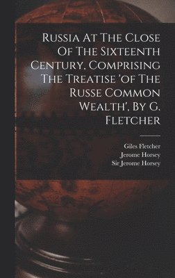 bokomslag Russia At The Close Of The Sixteenth Century, Comprising The Treatise 'of The Russe Common Wealth', By G. Fletcher